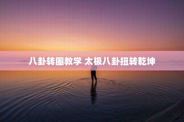 八卦转圈教学 太极八卦扭转乾坤