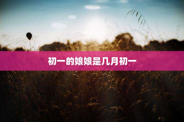 初一的娘娘是几月初一