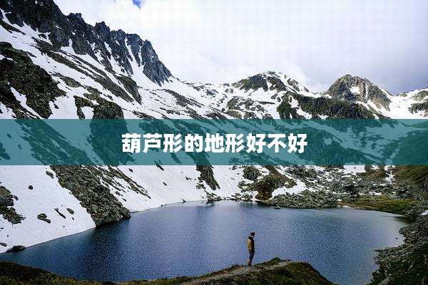 葫芦形的地形好不好