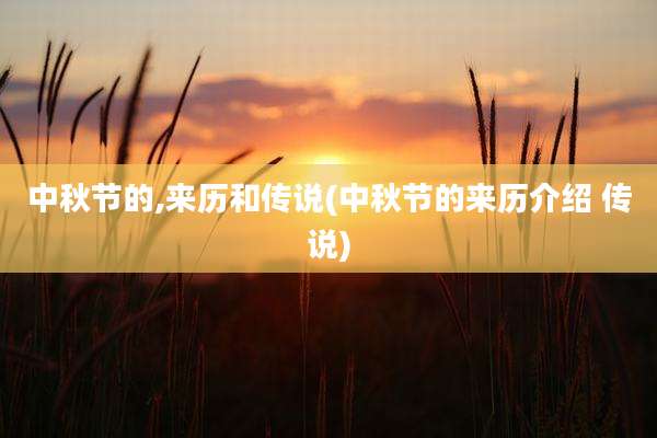 中秋节的,来历和传说(中秋节的来历介绍 传说)