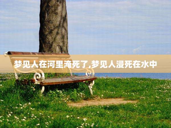 梦见人在河里淹死了,梦见人浸死在水中
