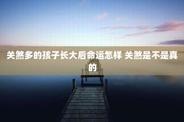 关煞多的孩子长大后命运怎样 关煞是不是真的