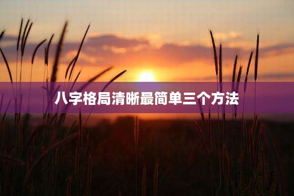 八字格局清晰最简单三个方法