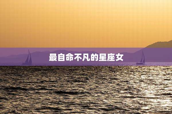 最自命不凡的星座女