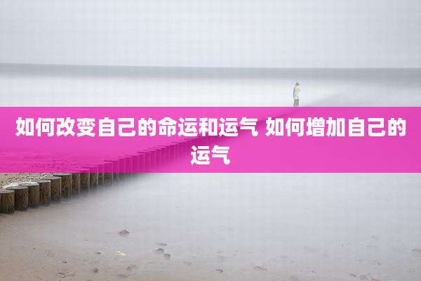 如何改变自己的命运和运气 如何增加自己的运气
