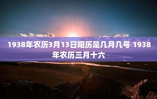 1938年农历3月13日阳历是几月几号 1938年农历三月十六