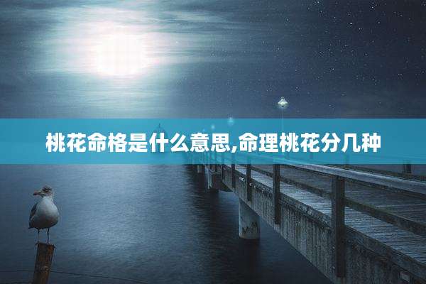 桃花命格是什么意思,命理桃花分几种