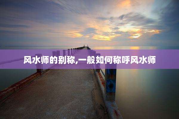 风水师的别称,一般如何称呼风水师