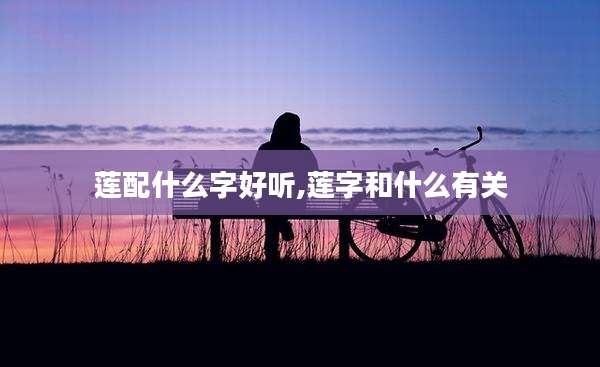 莲配什么字好听,莲字和什么有关
