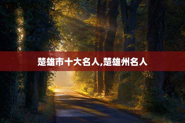楚雄市十大名人,楚雄州名人