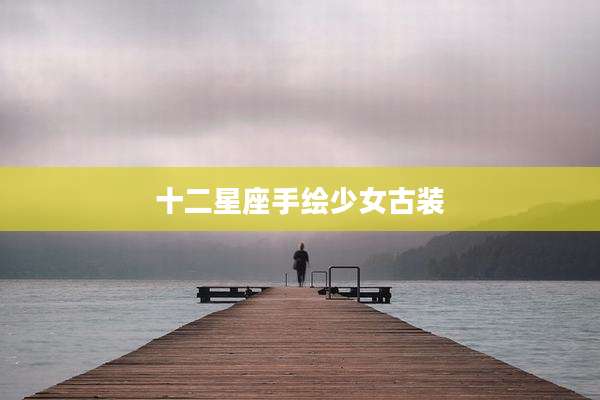 十二星座手绘少女古装