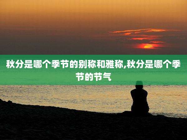 秋分是哪个季节的别称和雅称,秋分是哪个季节的节气