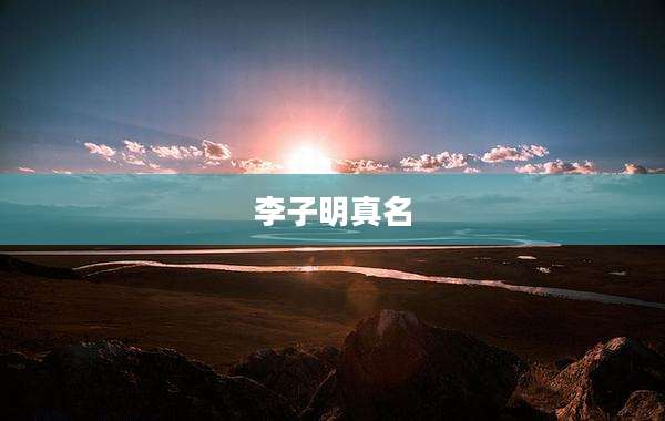 李子明真名