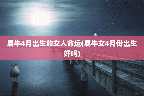 属牛4月出生的女人命运(属牛女4月份出生好吗)