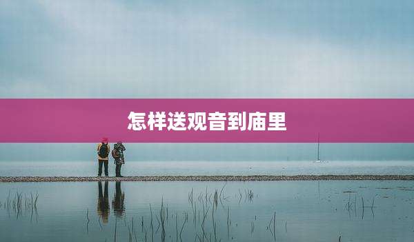 怎样送观音到庙里