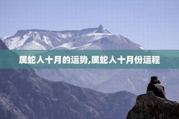 属蛇人十月的运势,属蛇人十月份运程