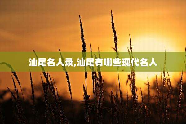 汕尾名人录,汕尾有哪些现代名人