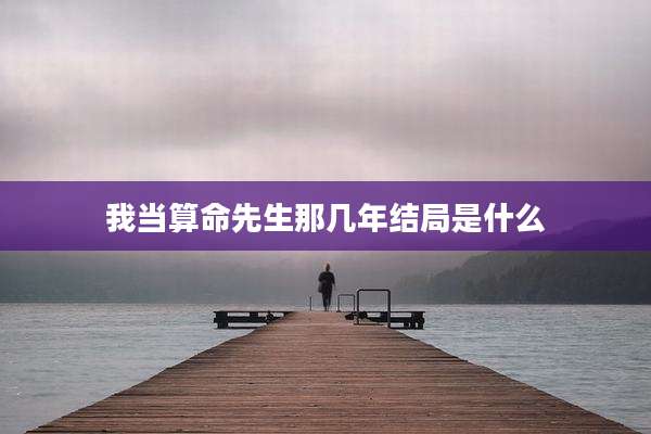 我当算命先生那几年结局是什么