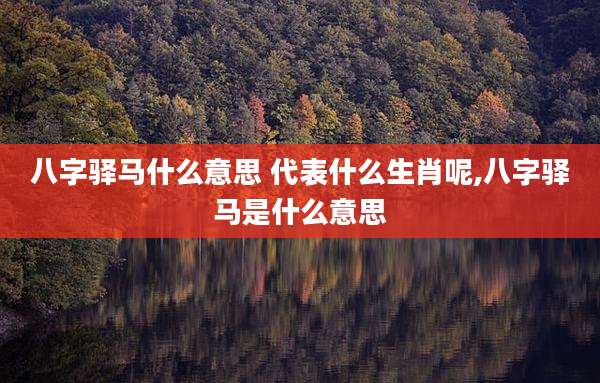 八字驿马什么意思 代表什么生肖呢,八字驿马是什么意思