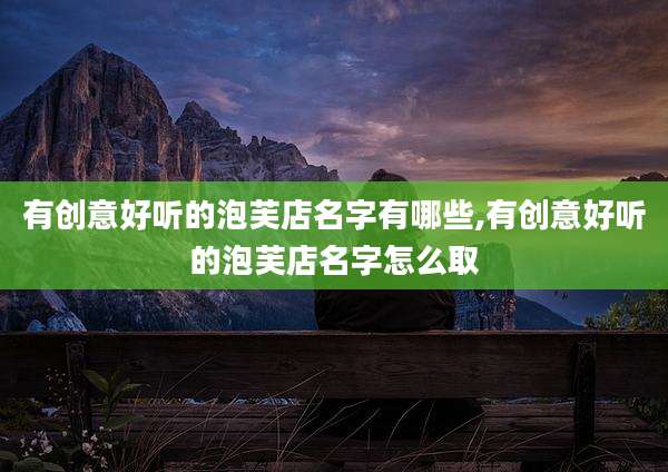 有创意好听的泡芙店名字有哪些,有创意好听的泡芙店名字怎么取