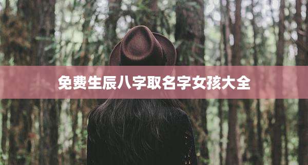 免费生辰八字取名字女孩大全