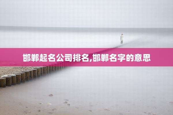 邯郸起名公司排名,邯郸名字的意思