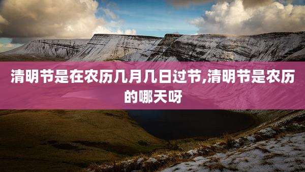 清明节是在农历几月几日过节,清明节是农历的哪天呀