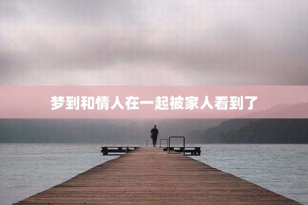 梦到和情人在一起被家人看到了