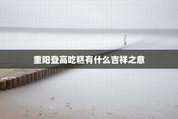 重阳登高吃糕有什么吉祥之意