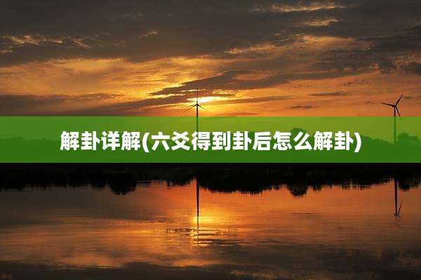 解卦详解(六爻得到卦后怎么解卦)