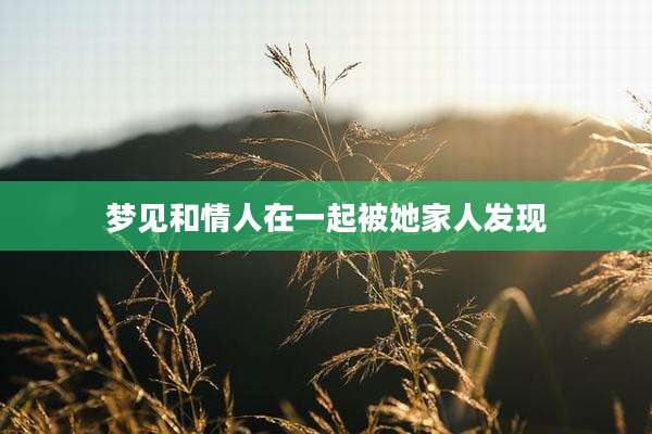 梦见和情人在一起被她家人发现