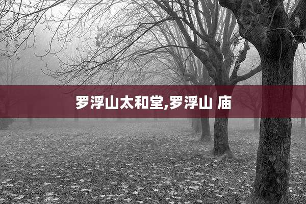 罗浮山太和堂,罗浮山 庙