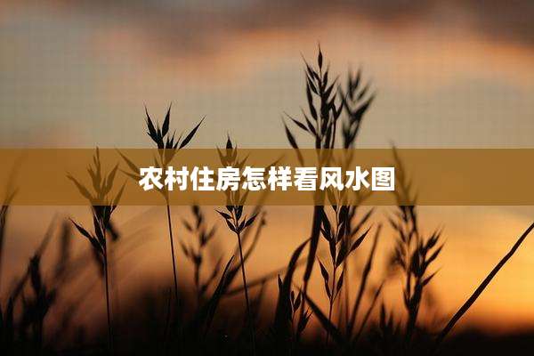 农村住房怎样看风水图