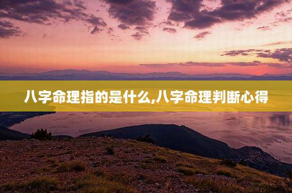 八字命理指的是什么,八字命理判断心得