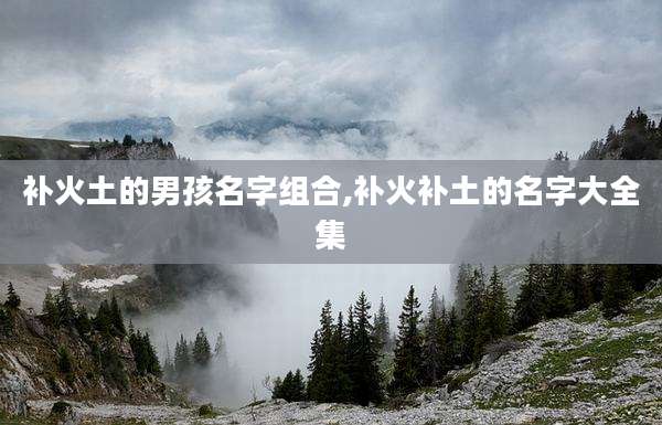 补火土的男孩名字组合,补火补土的名字大全集