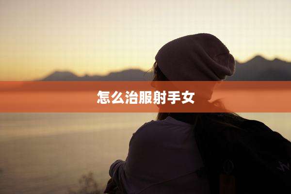 怎么治服射手女