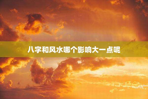 八字和风水哪个影响大一点呢