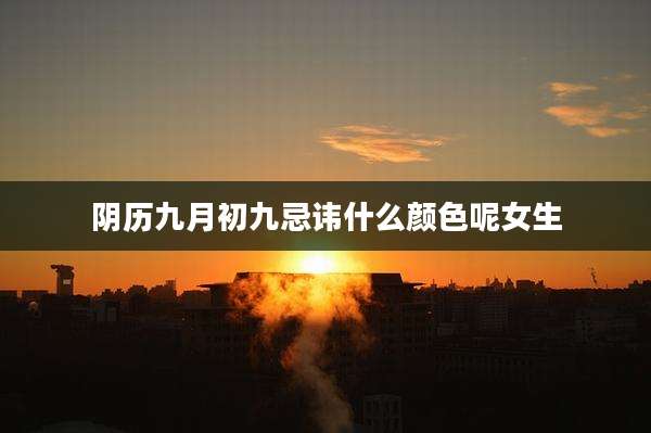阴历九月初九忌讳什么颜色呢女生