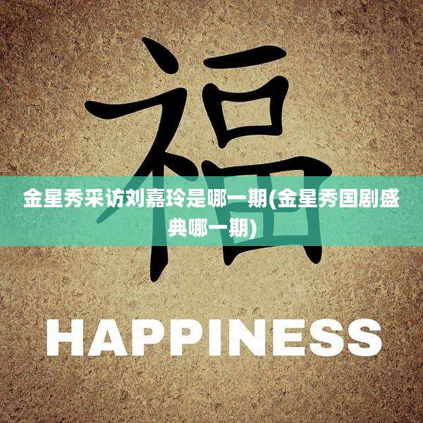 金星秀采访刘嘉玲是哪一期(金星秀国剧盛典哪一期)