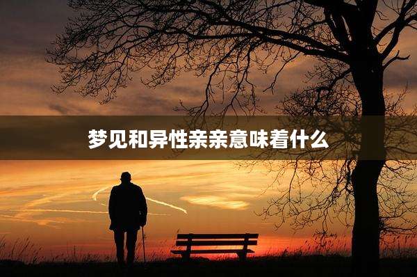 梦见和异性亲亲意味着什么