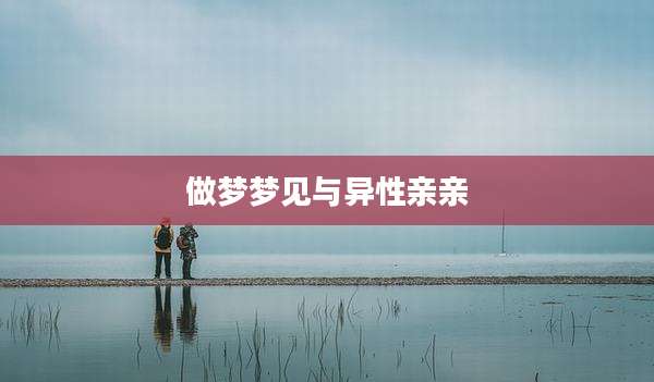 做梦梦见与异性亲亲