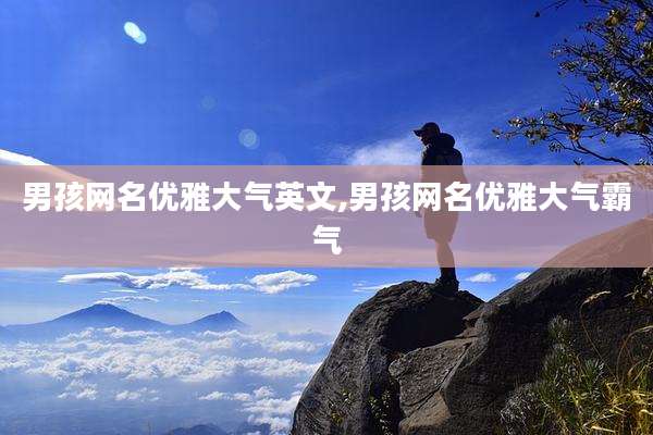 男孩网名优雅大气英文,男孩网名优雅大气霸气