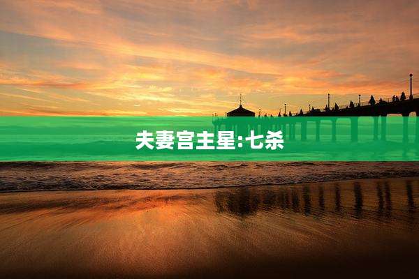 夫妻宫主星:七杀