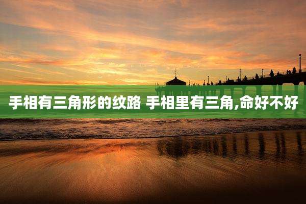 手相有三角形的纹路 手相里有三角,命好不好