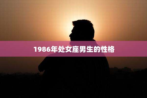 1986年处女座男生的性格