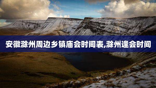 安徽滁州周边乡镇庙会时间表,滁州逢会时间