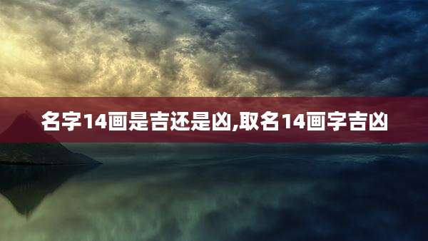 名字14画是吉还是凶,取名14画字吉凶