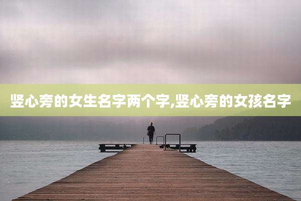 竖心旁的女生名字两个字,竖心旁的女孩名字