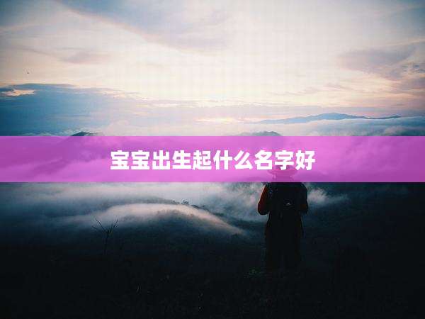 宝宝出生起什么名字好