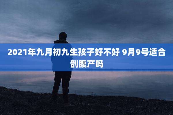 2021年九月初九生孩子好不好 9月9号适合剖腹产吗